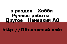  в раздел : Хобби. Ручные работы » Другое . Ненецкий АО